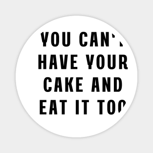 You can't have your cake and eat it too Magnet